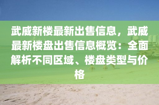 武威新樓最新出售信息，武威最新樓盤出售信息概覽：全面解析不同區(qū)域、樓盤類型與價格