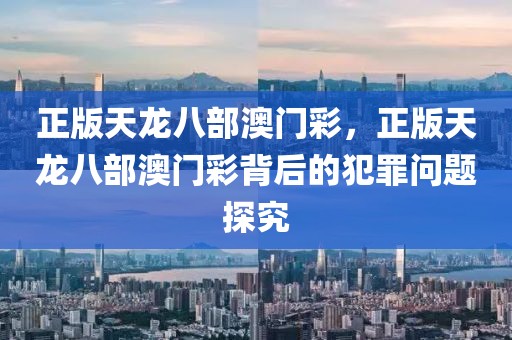 正版天龍八部澳門彩，正版天龍八部澳門彩背后的犯罪問題探究