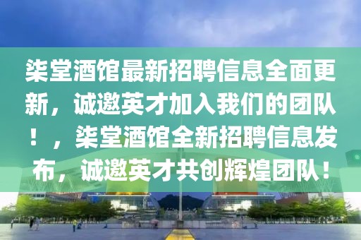 柒堂酒館最新招聘信息全面更新，誠邀英才加入我們的團(tuán)隊！，柒堂酒館全新招聘信息發(fā)布，誠邀英才共創(chuàng)輝煌團(tuán)隊！