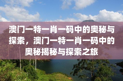 澳門(mén)一特一肖一碼中的奧秘與探索，澳門(mén)一特一肖一碼中的奧秘揭秘與探索之旅