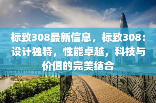 標(biāo)致308最新信息，標(biāo)致308：設(shè)計(jì)獨(dú)特，性能卓越，科技與價(jià)值的完美結(jié)合