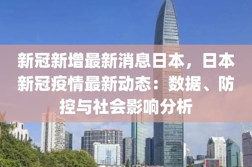 新冠新增最新消息日本，日本新冠疫情最新動(dòng)態(tài)：數(shù)據(jù)、防控與社會(huì)影響分析