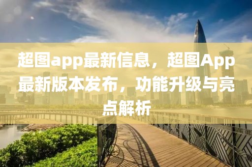 超圖app最新信息，超圖App最新版本發(fā)布，功能升級與亮點解析