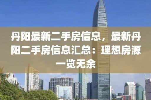 丹陽最新二手房信息，最新丹陽二手房信息匯總：理想房源一覽無余