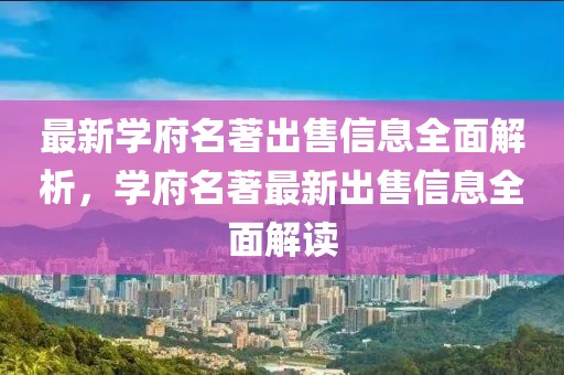 最新學(xué)府名著出售信息全面解析，學(xué)府名著最新出售信息全面解讀