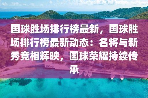 國球勝場排行榜最新，國球勝場排行榜最新動態(tài)：名將與新秀競相輝映，國球榮耀持續(xù)傳承