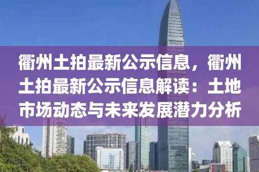 衢州土拍最新公示信息，衢州土拍最新公示信息解讀：土地市場動態(tài)與未來發(fā)展?jié)摿Ψ治? class=