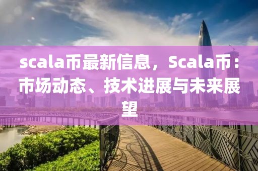 scala幣最新信息，Scala幣：市場(chǎng)動(dòng)態(tài)、技術(shù)進(jìn)展與未來(lái)展望