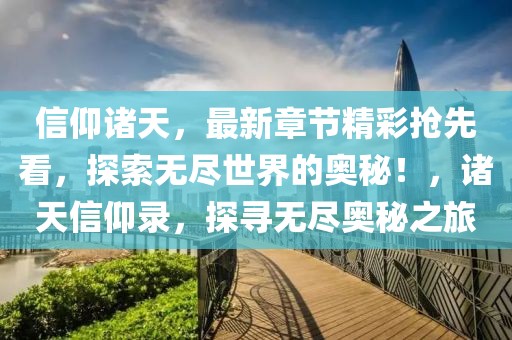 信仰諸天，最新章節(jié)精彩搶先看，探索無盡世界的奧秘！，諸天信仰錄，探尋無盡奧秘之旅