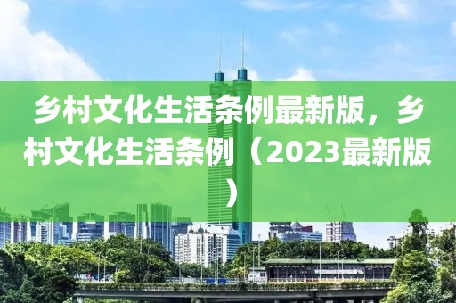 鄉(xiāng)村文化生活條例最新版，鄉(xiāng)村文化生活條例（2023最新版）