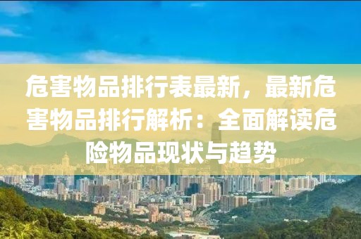 危害物品排行表最新，最新危害物品排行解析：全面解讀危險(xiǎn)物品現(xiàn)狀與趨勢