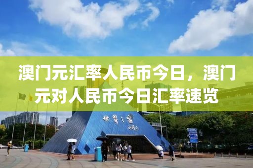 澳門(mén)元匯率人民幣今日，澳門(mén)元對(duì)人民幣今日匯率速覽