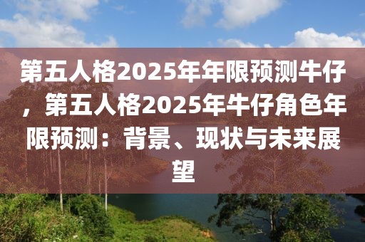 第五人格2025年年限預測牛仔，第五人格2025年牛仔角色年限預測：背景、現(xiàn)狀與未來展望