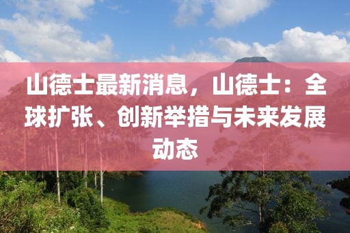 山德士最新消息，山德士：全球擴張、創(chuàng)新舉措與未來發(fā)展動態(tài)