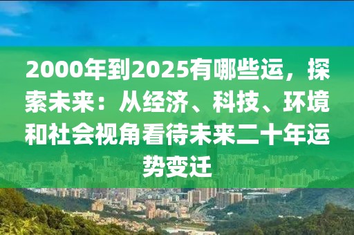 2000年到2025有哪些運(yùn)，探索未來：從經(jīng)濟(jì)、科技、環(huán)境和社會視角看待未來二十年運(yùn)勢變遷