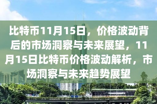 比特幣11月15日，價格波動背后的市場洞察與未來展望，11月15日比特幣價格波動解析，市場洞察與未來趨勢展望