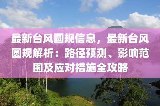 最新臺(tái)風(fēng)圓規(guī)信息，最新臺(tái)風(fēng)圓規(guī)解析：路徑預(yù)測(cè)、影響范圍及應(yīng)對(duì)措施全攻略