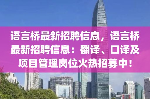 語(yǔ)言橋最新招聘信息，語(yǔ)言橋最新招聘信息：翻譯、口譯及項(xiàng)目管理崗位火熱招募中！