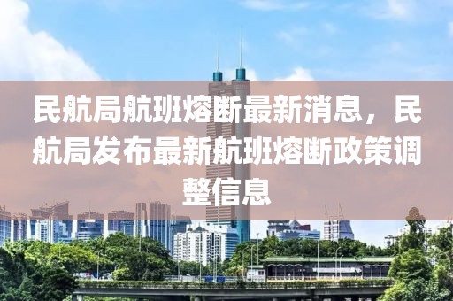 民航局航班熔斷最新消息，民航局發(fā)布最新航班熔斷政策調(diào)整信息