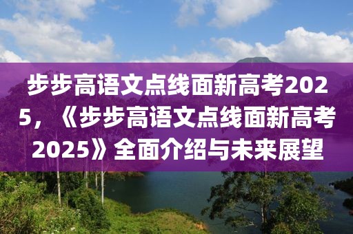 步步高語文點(diǎn)線面新高考2025，《步步高語文點(diǎn)線面新高考2025》全面介紹與未來展望