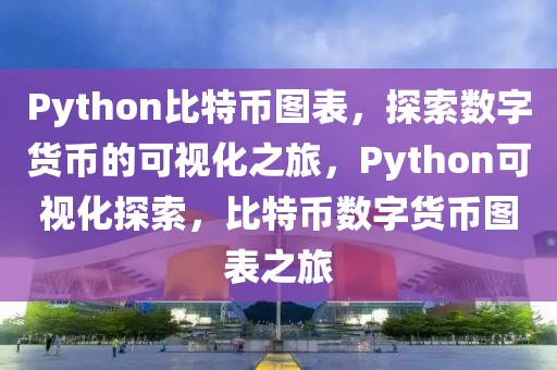 Python比特幣圖表，探索數(shù)字貨幣的可視化之旅，Python可視化探索，比特幣數(shù)字貨幣圖表之旅