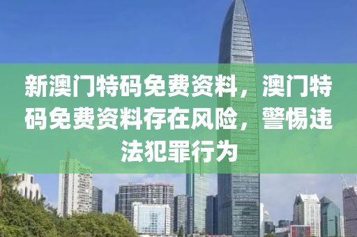 新澳門特碼免費(fèi)資料，澳門特碼免費(fèi)資料存在風(fēng)險(xiǎn)，警惕違法犯罪行為