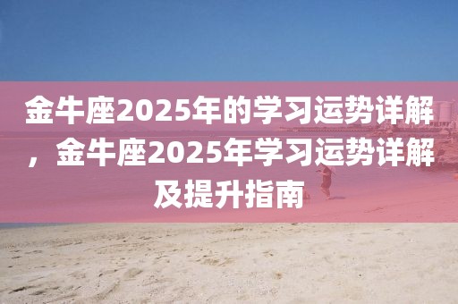 金牛座2025年的學習運勢詳解，金牛座2025年學習運勢詳解及提升指南