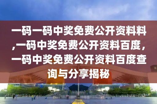 一碼一碼中獎免費公開資料料,一碼中獎免費公開資料百度，一碼中獎免費公開資料百度查詢與分享揭秘