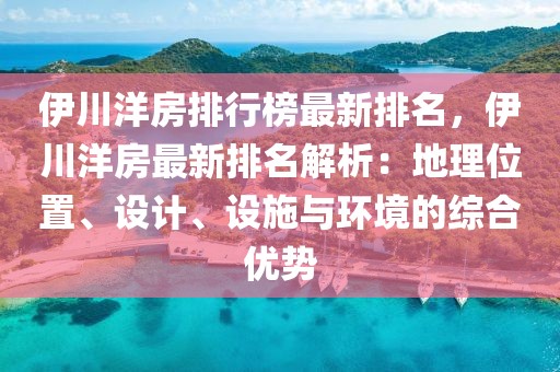 伊川洋房排行榜最新排名，伊川洋房最新排名解析：地理位置、設(shè)計(jì)、設(shè)施與環(huán)境的綜合優(yōu)勢(shì)