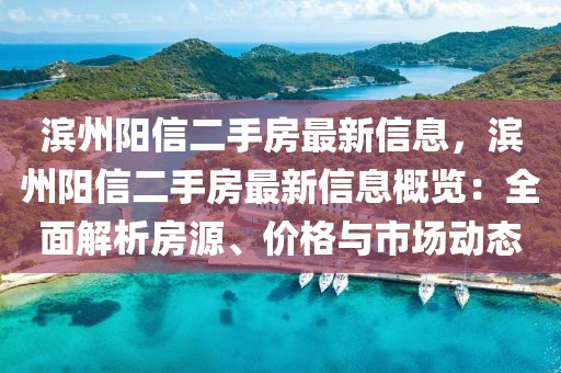 濱州陽信二手房最新信息，濱州陽信二手房最新信息概覽：全面解析房源、價格與市場動態(tài)