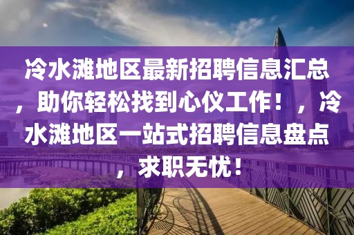 冷水灘地區(qū)最新招聘信息匯總，助你輕松找到心儀工作！，冷水灘地區(qū)一站式招聘信息盤點(diǎn)，求職無憂！