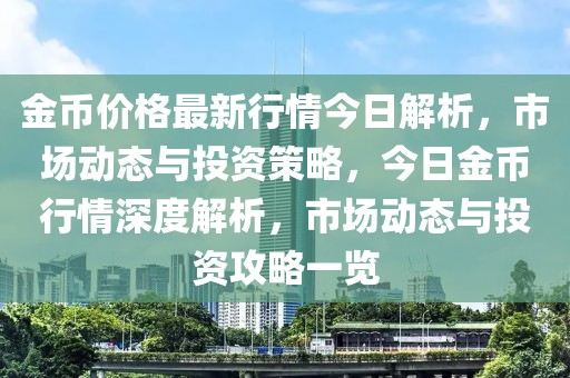 金幣價格最新行情今日解析，市場動態(tài)與投資策略，今日金幣行情深度解析，市場動態(tài)與投資攻略一覽