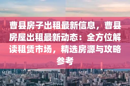 曹縣房子出租最新信息，曹縣房屋出租最新動態(tài)：全方位解讀租賃市場，精選房源與攻略參考