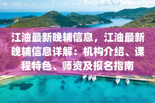 江油最新晚輔信息，江油最新晚輔信息詳解：機構(gòu)介紹、課程特色、師資及報名指南