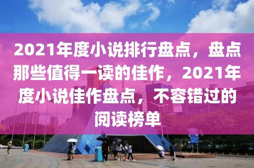 2021年度小說(shuō)排行盤(pán)點(diǎn)，盤(pán)點(diǎn)那些值得一讀的佳作，2021年度小說(shuō)佳作盤(pán)點(diǎn)，不容錯(cuò)過(guò)的閱讀榜單