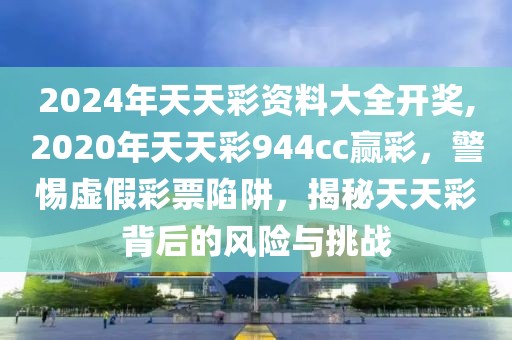 2024年天天彩資料大全開獎,2020年天天彩944cc贏彩，警惕虛假彩票陷阱，揭秘天天彩背后的風險與挑戰(zhàn)