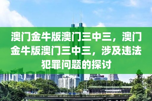 澳門金牛版澳門三中三，澳門金牛版澳門三中三，涉及違法犯罪問題的探討