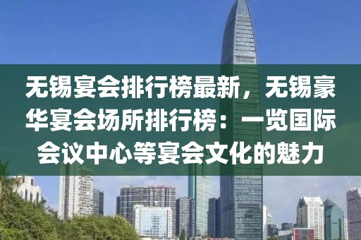 無錫宴會排行榜最新，無錫豪華宴會場所排行榜：一覽國際會議中心等宴會文化的魅力