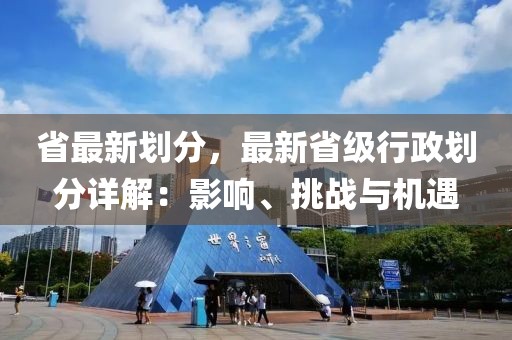 省最新劃分，最新省級行政劃分詳解：影響、挑戰(zhàn)與機(jī)遇