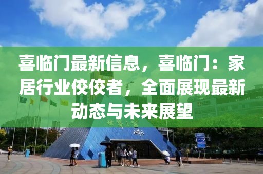 喜臨門最新信息，喜臨門：家居行業(yè)佼佼者，全面展現(xiàn)最新動(dòng)態(tài)與未來展望