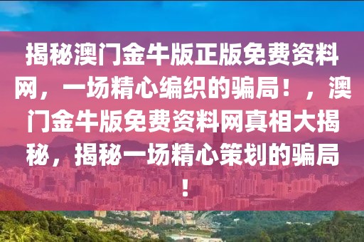 揭秘澳門金牛版正版免費(fèi)資料網(wǎng)，一場精心編織的騙局！，澳門金牛版免費(fèi)資料網(wǎng)真相大揭秘，揭秘一場精心策劃的騙局！