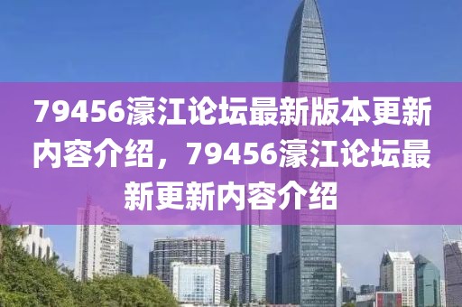 79456濠江論壇最新版本更新內(nèi)容介紹，79456濠江論壇最新更新內(nèi)容介紹