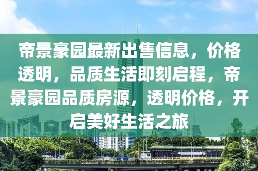 帝景豪園最新出售信息，價格透明，品質(zhì)生活即刻啟程，帝景豪園品質(zhì)房源，透明價格，開啟美好生活之旅