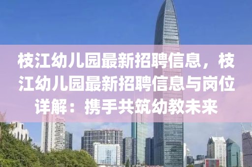 枝江幼兒園最新招聘信息，枝江幼兒園最新招聘信息與崗位詳解：攜手共筑幼教未來