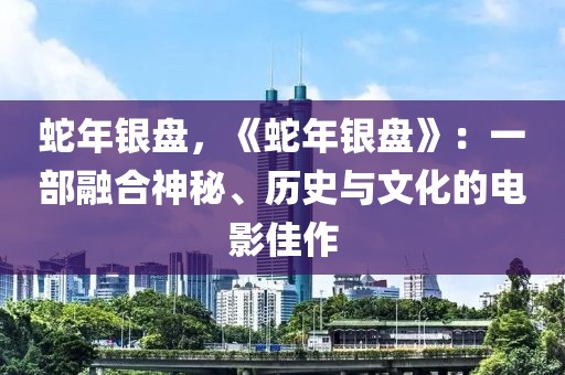 蛇年銀盤(pán)，《蛇年銀盤(pán)》：一部融合神秘、歷史與文化的電影佳作