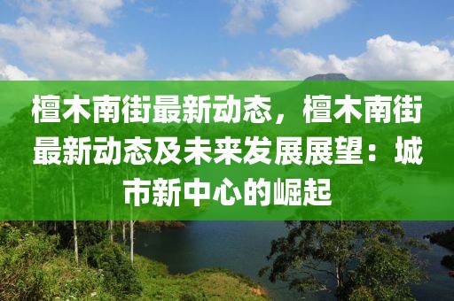 檀木南街最新動(dòng)態(tài)，檀木南街最新動(dòng)態(tài)及未來發(fā)展展望：城市新中心的崛起