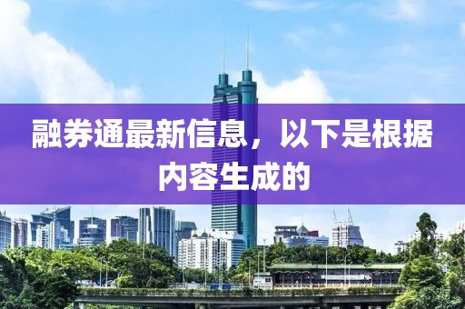 融券通最新信息，以下是根據(jù)內(nèi)容生成的