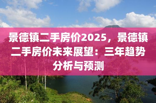 景德鎮(zhèn)二手房價2025，景德鎮(zhèn)二手房價未來展望：三年趨勢分析與預(yù)測