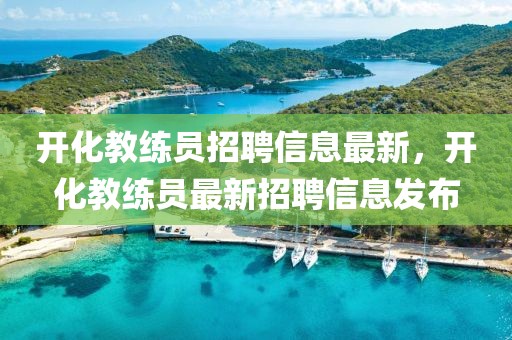 開化教練員招聘信息最新，開化教練員最新招聘信息發(fā)布