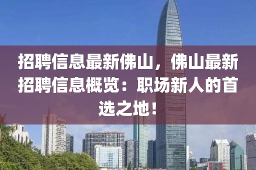 招聘信息最新佛山，佛山最新招聘信息概覽：職場(chǎng)新人的首選之地！